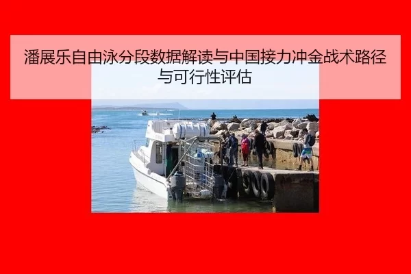 潘展乐自由泳分段数据解读与中国接力冲金战术路径与可行性评估