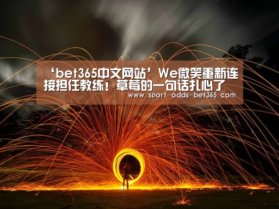 ‘bet365中文网站’We微笑重新连接担任教练!草莓的一句话扎心了(图2) bet365中文网站